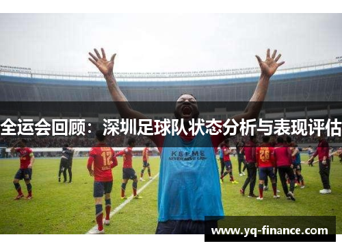 全运会回顾：深圳足球队状态分析与表现评估