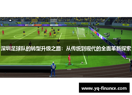 深圳足球队的转型升级之路：从传统到现代的全面革新探索