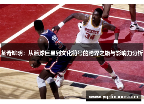 基奇姚明：从篮球巨星到文化符号的跨界之旅与影响力分析