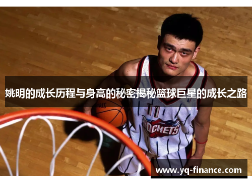 姚明的成长历程与身高的秘密揭秘篮球巨星的成长之路