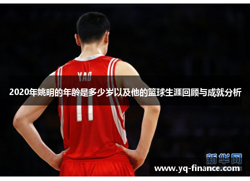 2020年姚明的年龄是多少岁以及他的篮球生涯回顾与成就分析