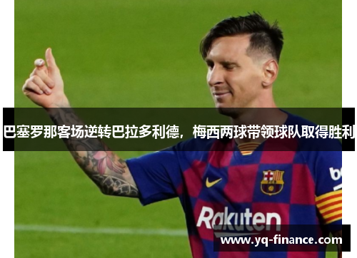 巴塞罗那客场逆转巴拉多利德，梅西两球带领球队取得胜利