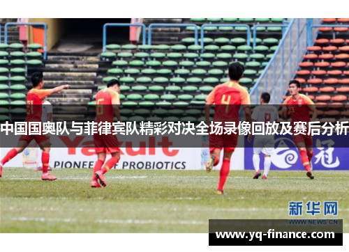 中国国奥队与菲律宾队精彩对决全场录像回放及赛后分析
