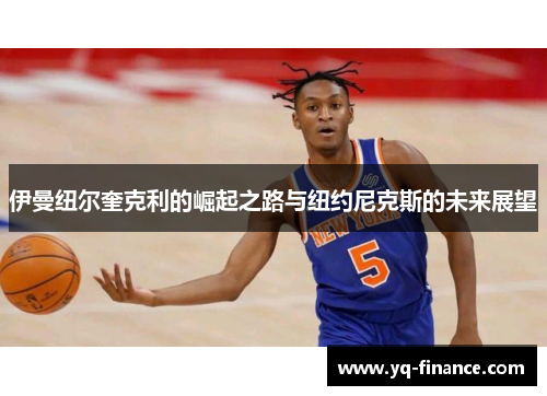 伊曼纽尔奎克利的崛起之路与纽约尼克斯的未来展望